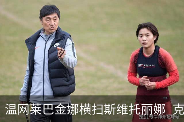 温网莱巴金娜横扫斯维托丽娜 克雷茨科娃首进4强